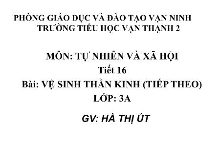 Bài giảng Tự nhiên và xã hội Lớp 3 - Bài: Vệ sinh thần kinh (Tiếp theo) - Năm học 2017-2018 - Hà Thị Út Bài giảng Tự nhiên và xã hội Lớp 3 - Bài: Vệ sinh thần kinh (Tiếp theo) - Năm học 2017-2018 - Hà Thị Út