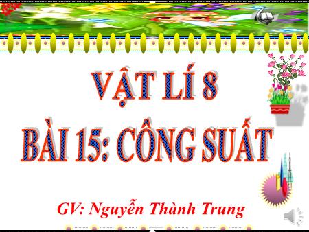 Bài giảng Vật lí 8 - Bài 15: Công suất - Nguyễn Thành Trung